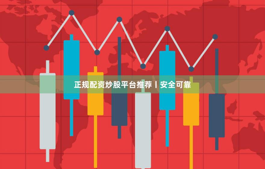 正规配资炒股平台推荐丨安全可靠