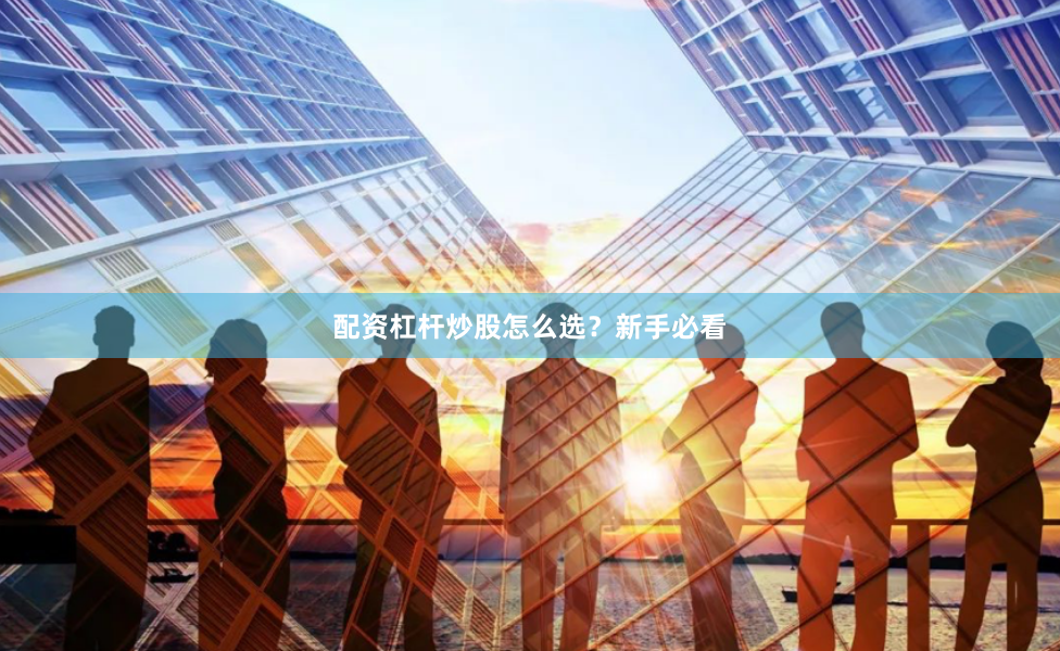 配资杠杆炒股怎么选？新手必看