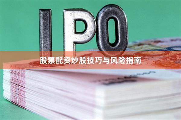 股票配资炒股技巧与风险指南