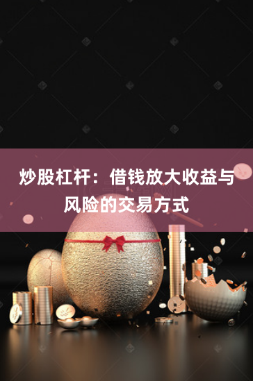 炒股杠杆：借钱放大收益与风险的交易方式