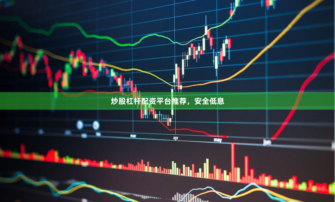 炒股杠杆配资平台推荐，安全低息