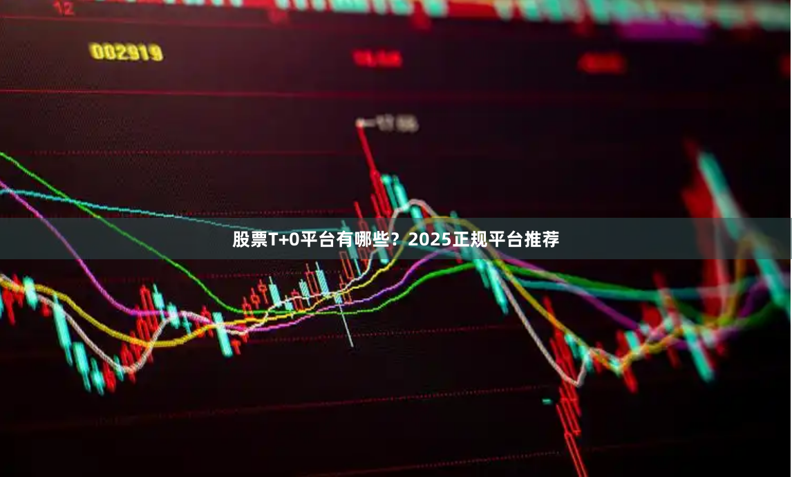 股票T+0平台有哪些？2025正规平台推荐