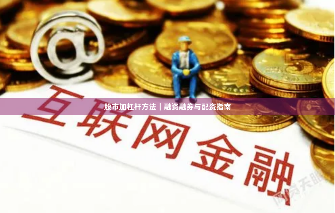 股市加杠杆方法｜融资融券与配资指南