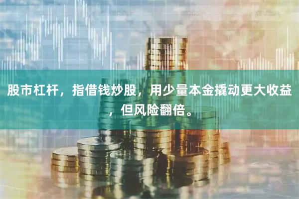 股市杠杆，指借钱炒股，用少量本金撬动更大收益，但风险翻倍。