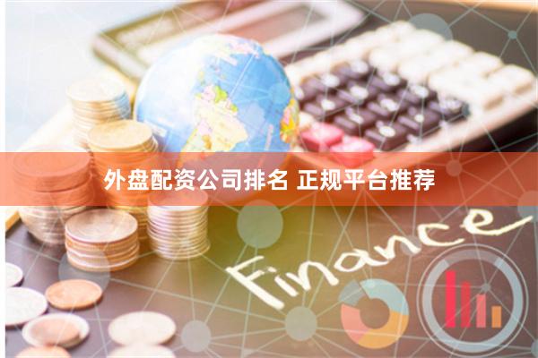 外盘配资公司排名 正规平台推荐