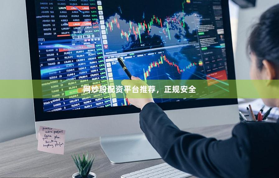网炒股配资平台推荐，正规安全