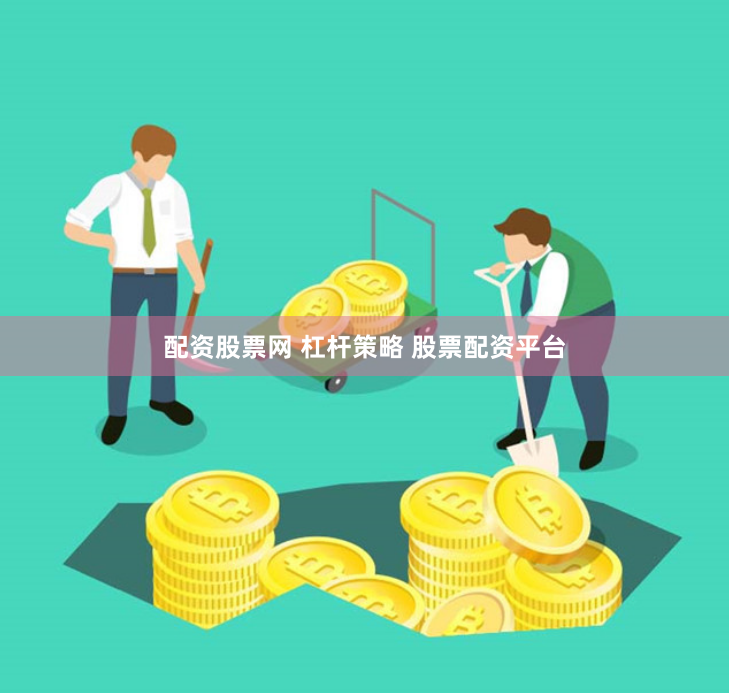配资股票网 杠杆策略 股票配资平台