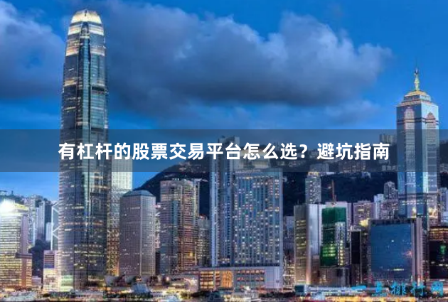 有杠杆的股票交易平台怎么选？避坑指南